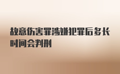 故意伤害罪涉嫌犯罪后多长时间会判刑