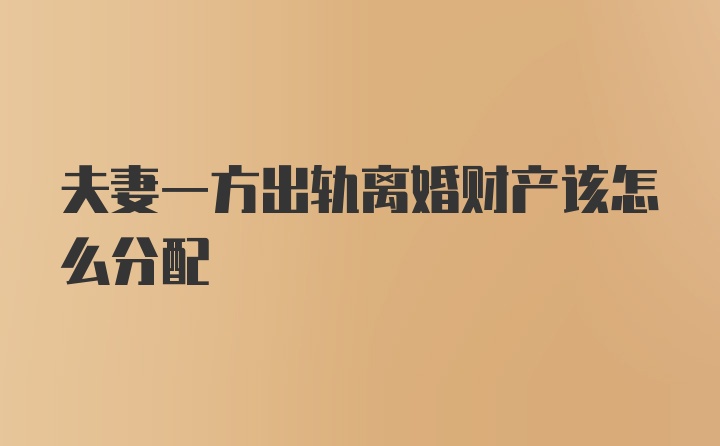 夫妻一方出轨离婚财产该怎么分配