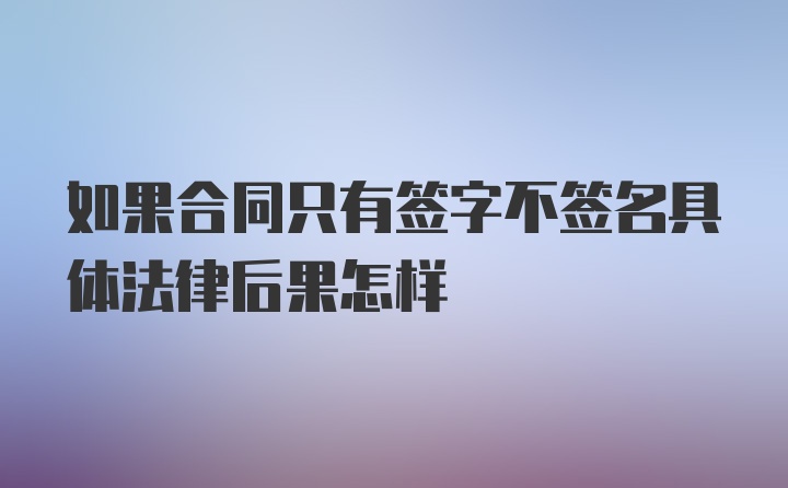 如果合同只有签字不签名具体法律后果怎样