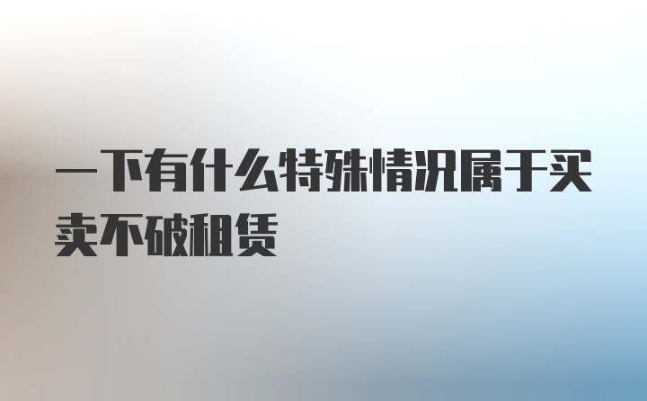 一下有什么特殊情况属于买卖不破租赁