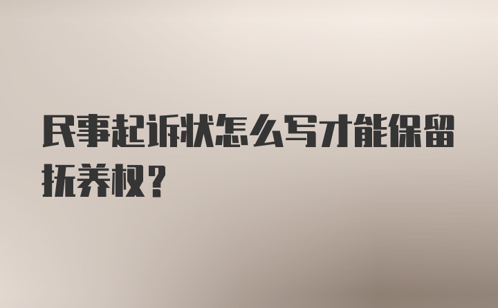 民事起诉状怎么写才能保留抚养权?