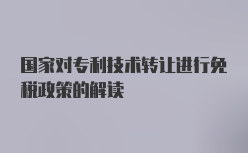 国家对专利技术转让进行免税政策的解读