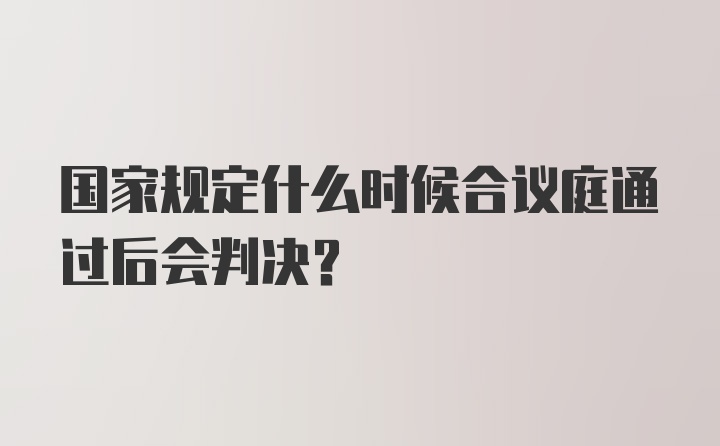 国家规定什么时候合议庭通过后会判决？