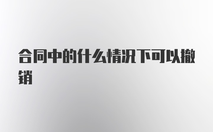 合同中的什么情况下可以撤销