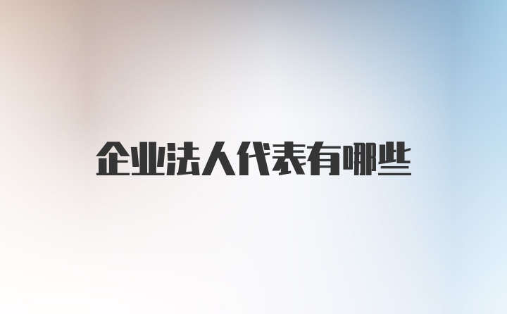 企业法人代表有哪些