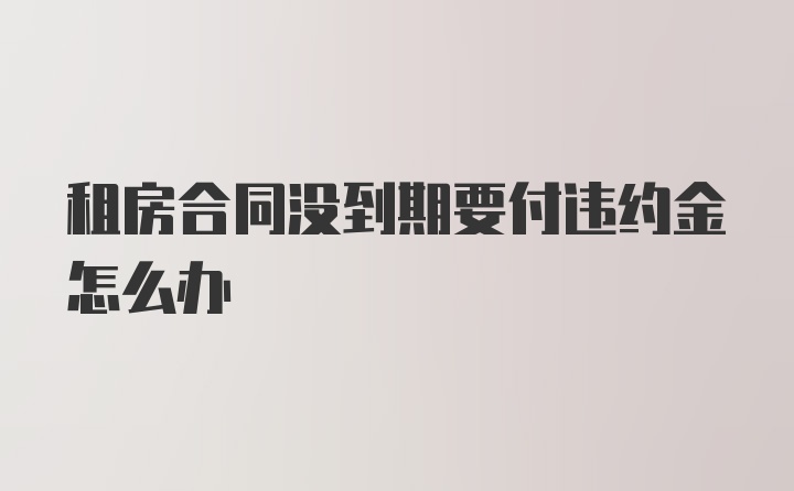 租房合同没到期要付违约金怎么办