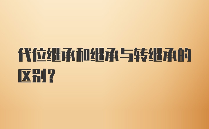 代位继承和继承与转继承的区别?