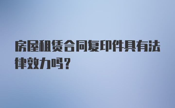 房屋租赁合同复印件具有法律效力吗？