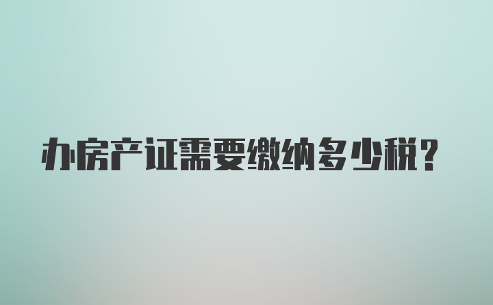 办房产证需要缴纳多少税？