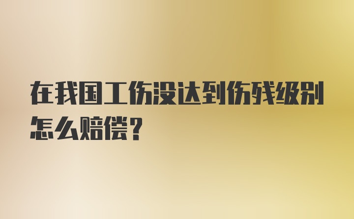 在我国工伤没达到伤残级别怎么赔偿？