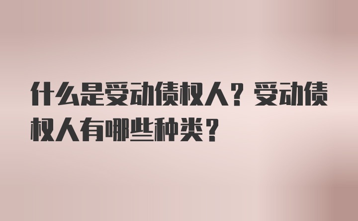 什么是受动债权人？受动债权人有哪些种类？