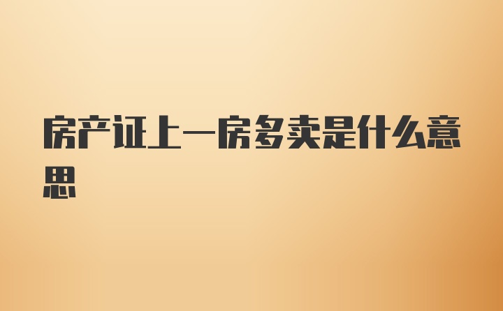 房产证上一房多卖是什么意思