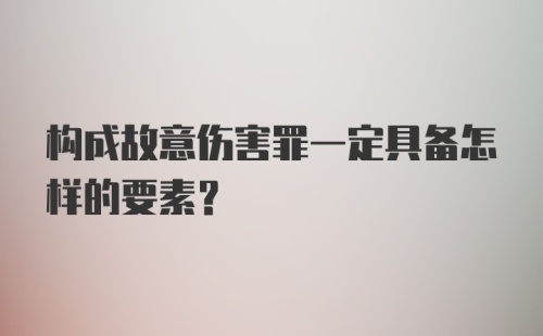 构成故意伤害罪一定具备怎样的要素?