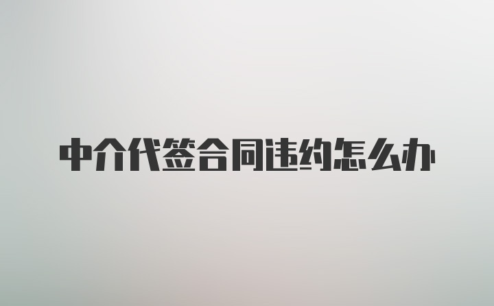 中介代签合同违约怎么办