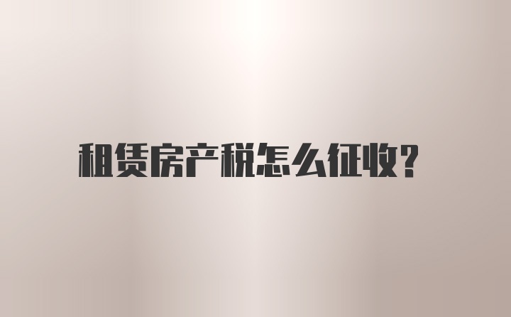 租赁房产税怎么征收?