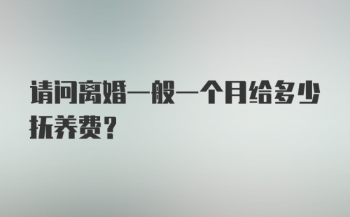 请问离婚一般一个月给多少抚养费？