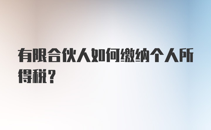 有限合伙人如何缴纳个人所得税？