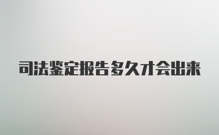 司法鉴定报告多久才会出来