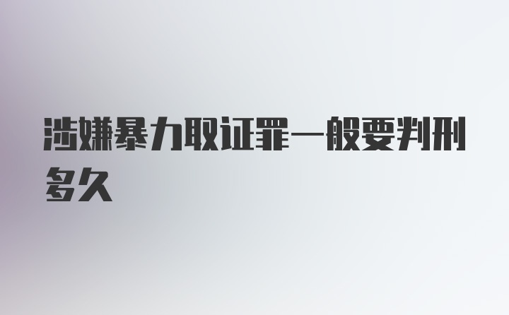 涉嫌暴力取证罪一般要判刑多久