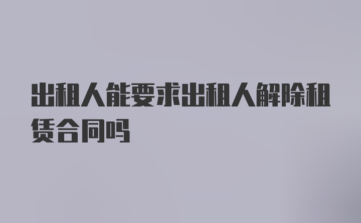 出租人能要求出租人解除租赁合同吗