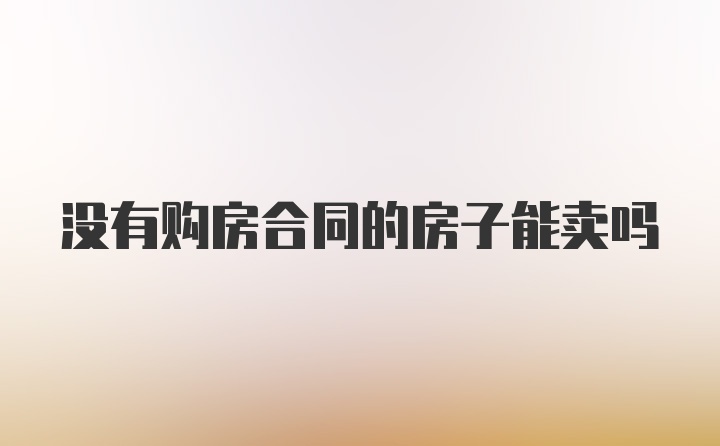 没有购房合同的房子能卖吗