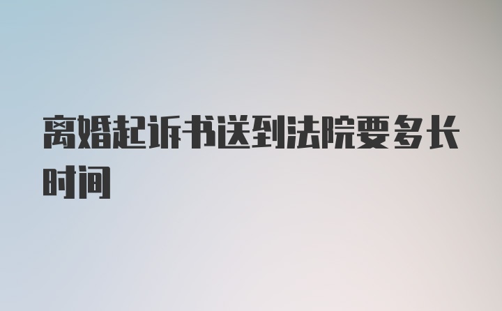 离婚起诉书送到法院要多长时间