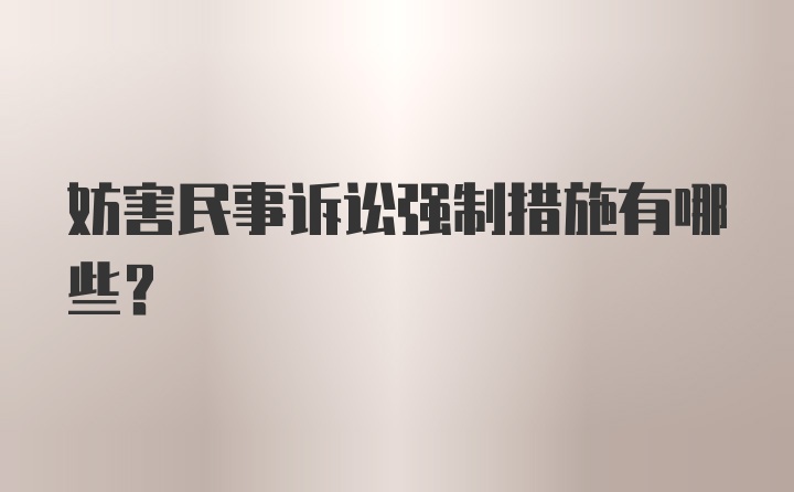 妨害民事诉讼强制措施有哪些？