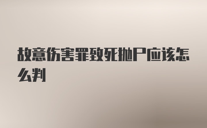 故意伤害罪致死抛尸应该怎么判