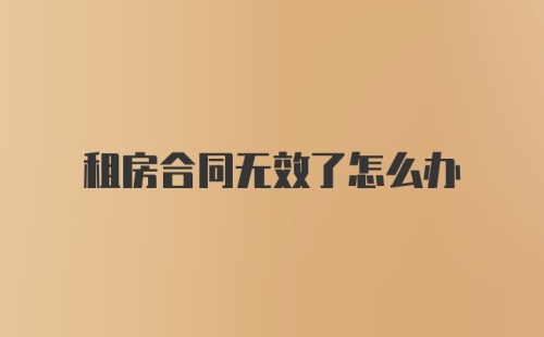 租房合同无效了怎么办