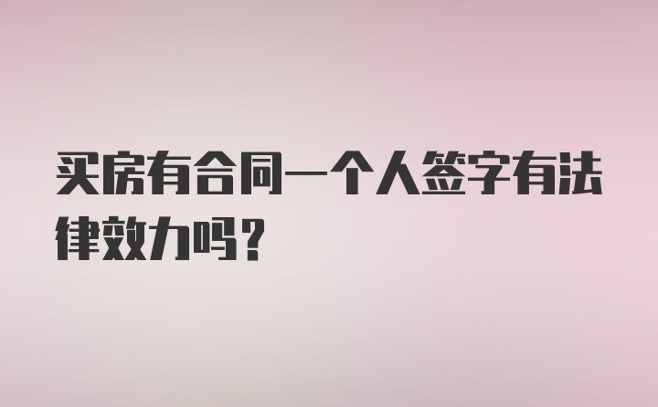 买房有合同一个人签字有法律效力吗？