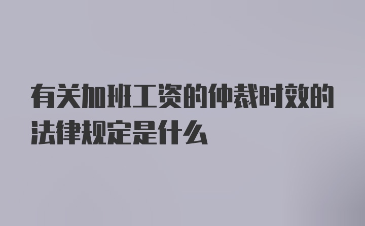 有关加班工资的仲裁时效的法律规定是什么