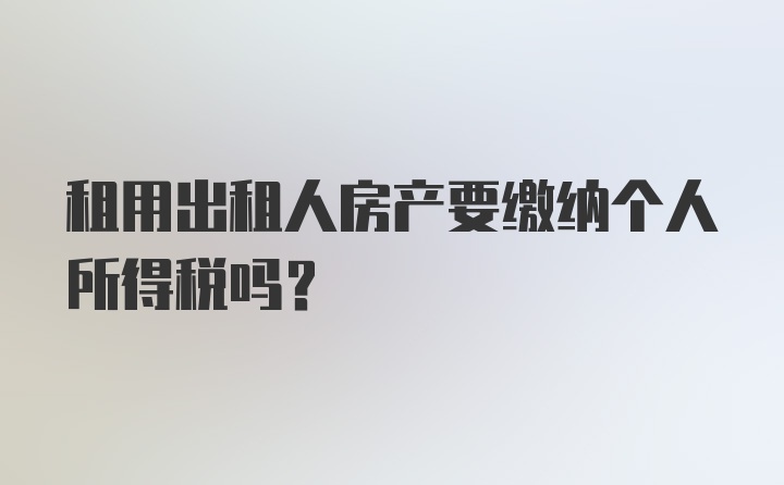 租用出租人房产要缴纳个人所得税吗?