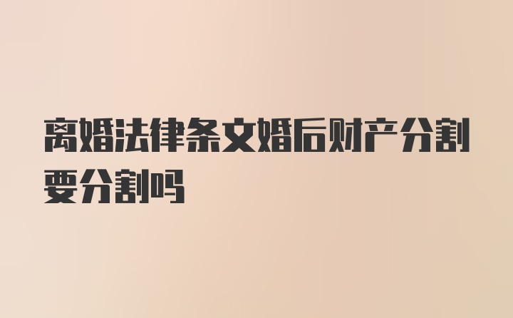 离婚法律条文婚后财产分割要分割吗