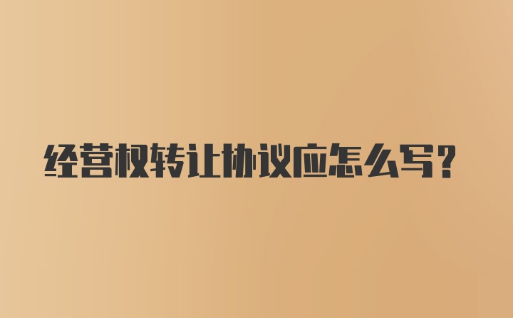 经营权转让协议应怎么写？