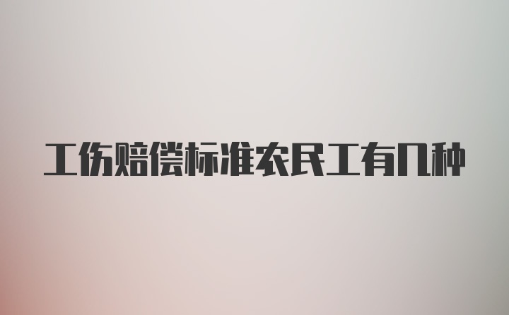 工伤赔偿标准农民工有几种