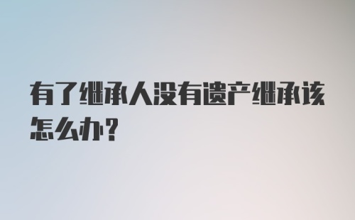 有了继承人没有遗产继承该怎么办？