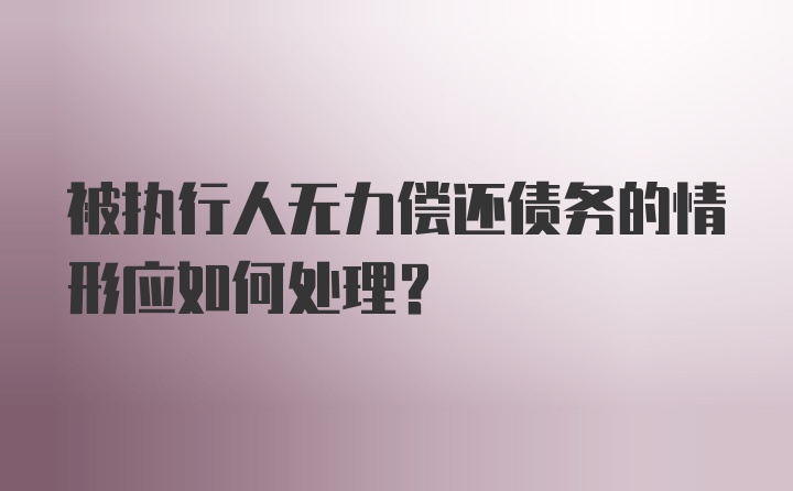 被执行人无力偿还债务的情形应如何处理?