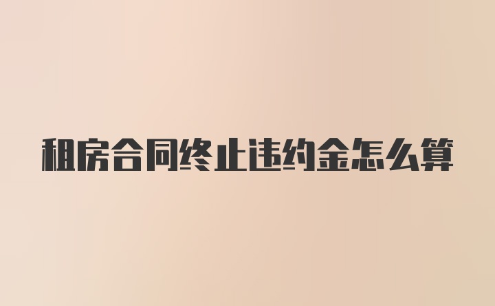 租房合同终止违约金怎么算