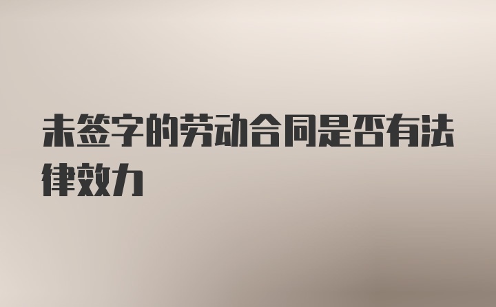 未签字的劳动合同是否有法律效力