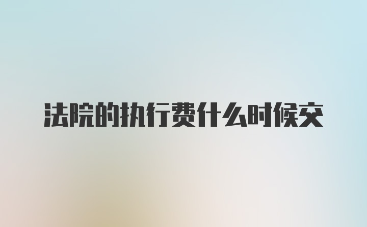 法院的执行费什么时候交