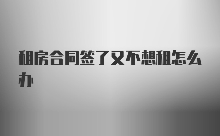 租房合同签了又不想租怎么办