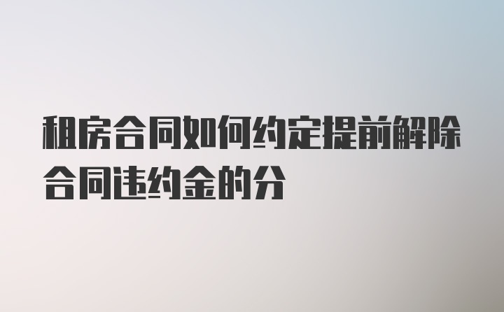 租房合同如何约定提前解除合同违约金的分