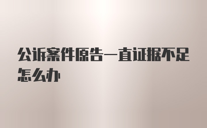 公诉案件原告一直证据不足怎么办