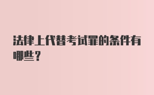 法律上代替考试罪的条件有哪些？