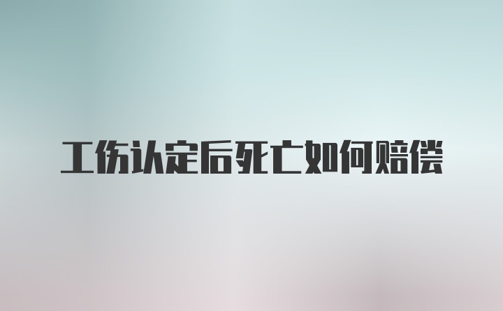 工伤认定后死亡如何赔偿