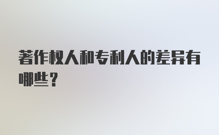 著作权人和专利人的差异有哪些？