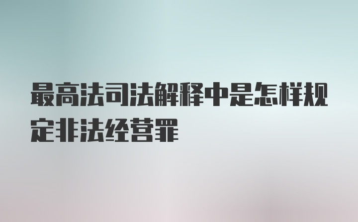 最高法司法解释中是怎样规定非法经营罪