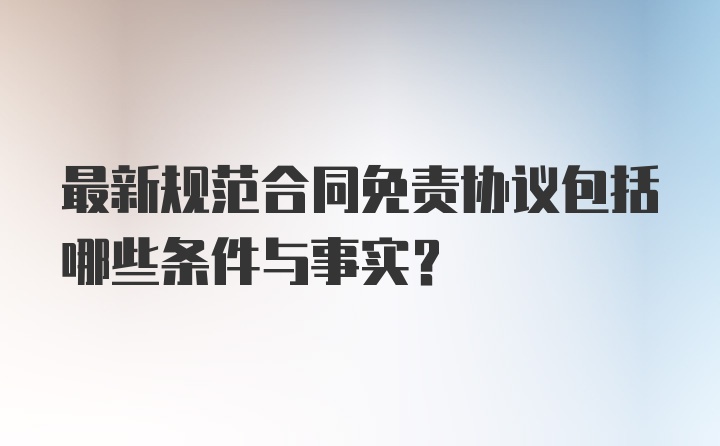 最新规范合同免责协议包括哪些条件与事实？