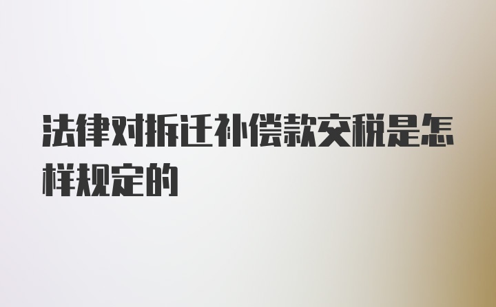 法律对拆迁补偿款交税是怎样规定的