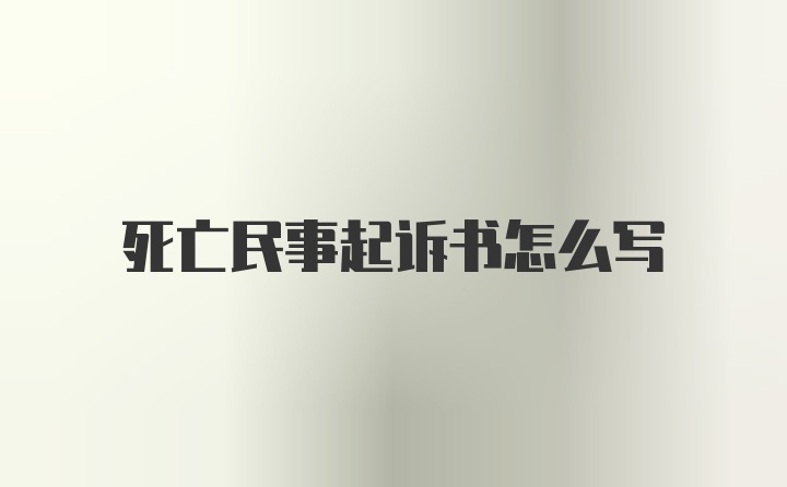 死亡民事起诉书怎么写